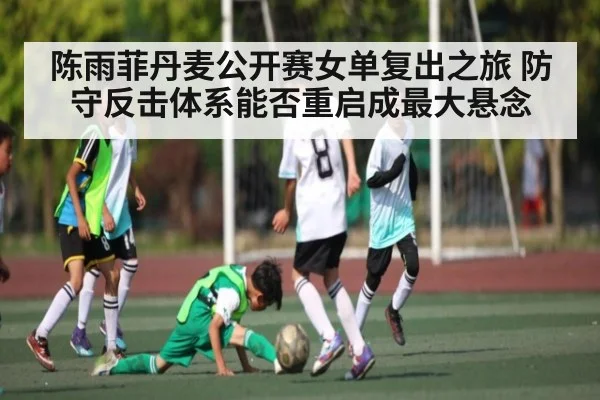 陈雨菲丹麦公开赛女单复出之旅 防守反击体系能否重启成最大悬念