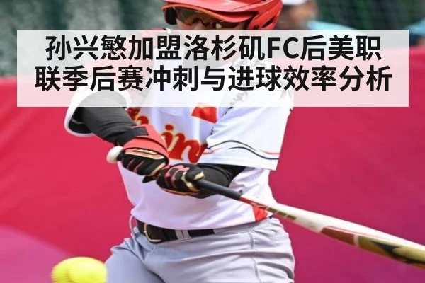 孙兴慜加盟洛杉矶FC后美职联季后赛冲刺与进球效率分析