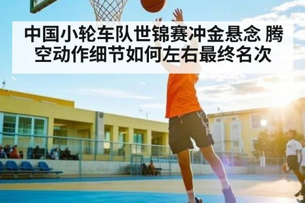 中国小轮车队世锦赛冲金悬念 腾空动作细节如何左右最终名次