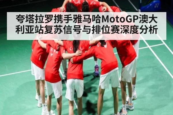 夸塔拉罗携手雅马哈MotoGP澳大利亚站复苏信号与排位赛深度分析